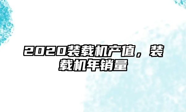 2020裝載機產值，裝載機年銷量