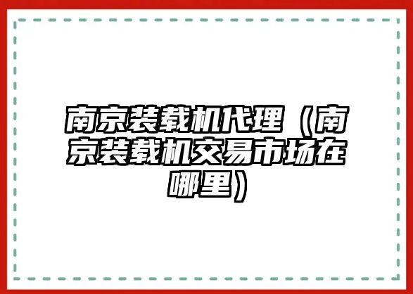 南京裝載機代理（南京裝載機交易市場在哪里）