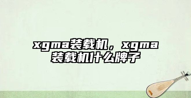 xgma裝載機，xgma裝載機什么牌子