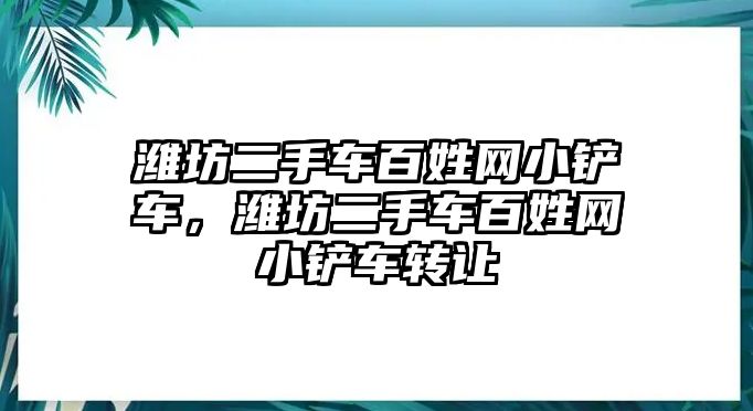 濰坊二手車百姓網(wǎng)小鏟車，濰坊二手車百姓網(wǎng)小鏟車轉(zhuǎn)讓