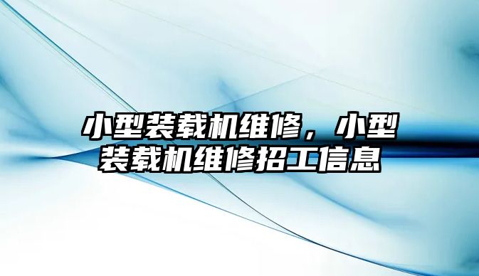 小型裝載機維修，小型裝載機維修招工信息