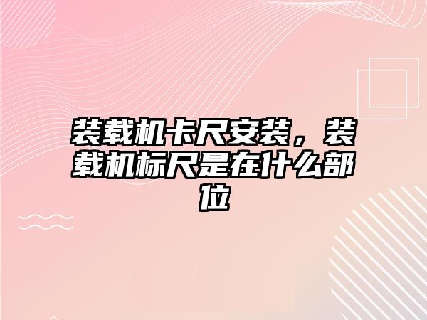 裝載機卡尺安裝，裝載機標尺是在什么部位