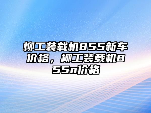 柳工裝載機855新車價格，柳工裝載機855n價格