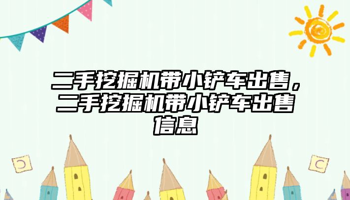 二手挖掘機帶小鏟車出售，二手挖掘機帶小鏟車出售信息