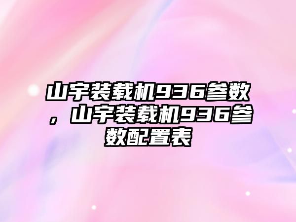 山宇裝載機936參數，山宇裝載機936參數配置表