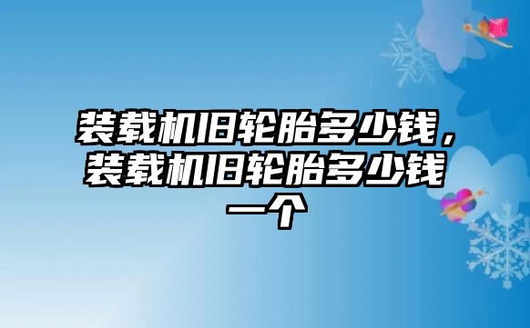 裝載機舊輪胎多少錢，裝載機舊輪胎多少錢一個