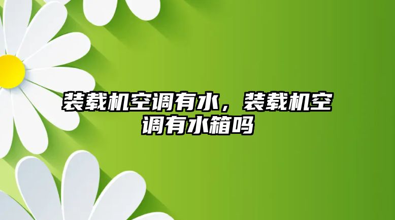 裝載機空調有水，裝載機空調有水箱嗎