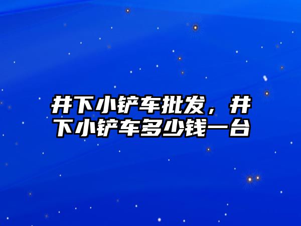 井下小鏟車批發，井下小鏟車多少錢一臺