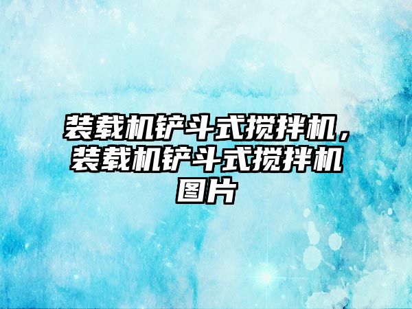 裝載機鏟斗式攪拌機，裝載機鏟斗式攪拌機圖片