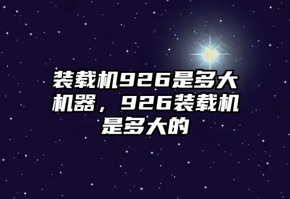 裝載機926是多大機器，926裝載機是多大的