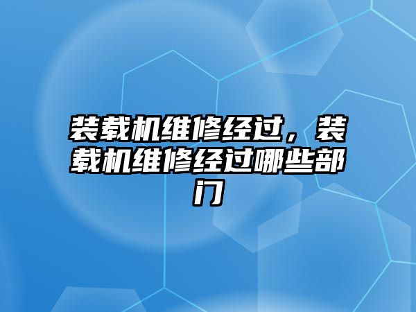 裝載機維修經過，裝載機維修經過哪些部門