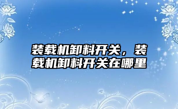 裝載機卸料開關，裝載機卸料開關在哪里