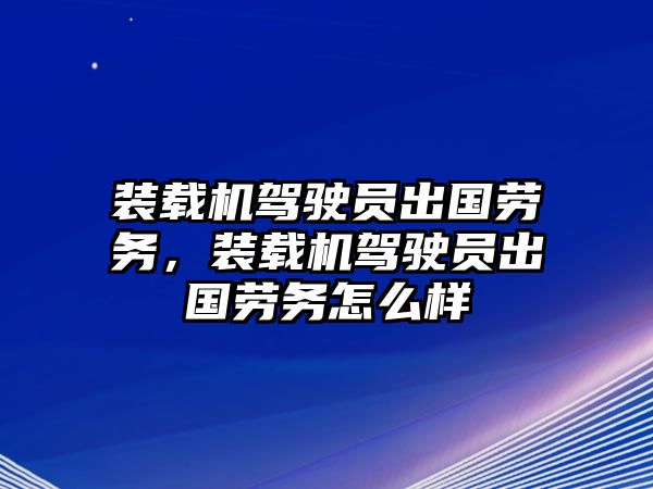 裝載機駕駛員出國勞務，裝載機駕駛員出國勞務怎么樣