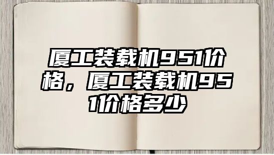 廈工裝載機951價格，廈工裝載機951價格多少