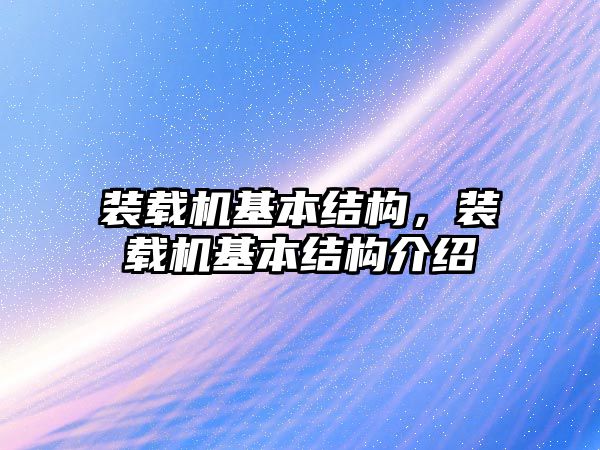 裝載機基本結構，裝載機基本結構介紹