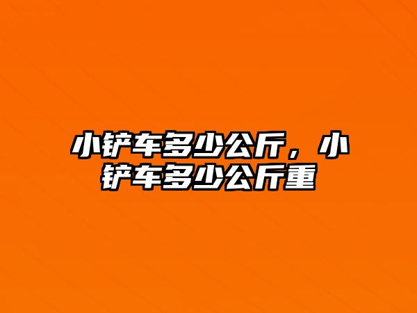 小鏟車多少公斤，小鏟車多少公斤重