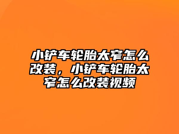 小鏟車輪胎太窄怎么改裝，小鏟車輪胎太窄怎么改裝視頻