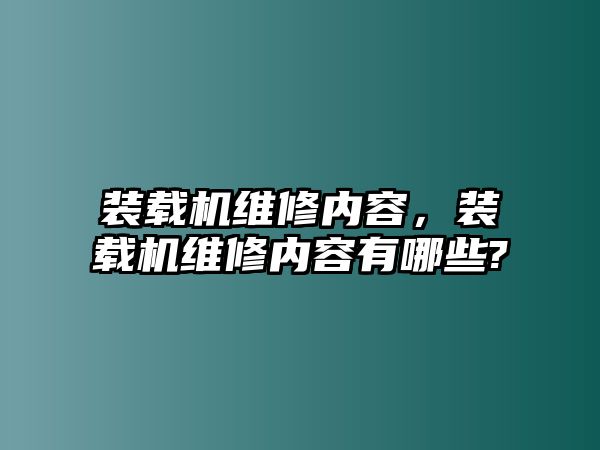 裝載機維修內(nèi)容，裝載機維修內(nèi)容有哪些?