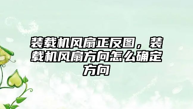 裝載機風扇正反圖，裝載機風扇方向怎么確定方向