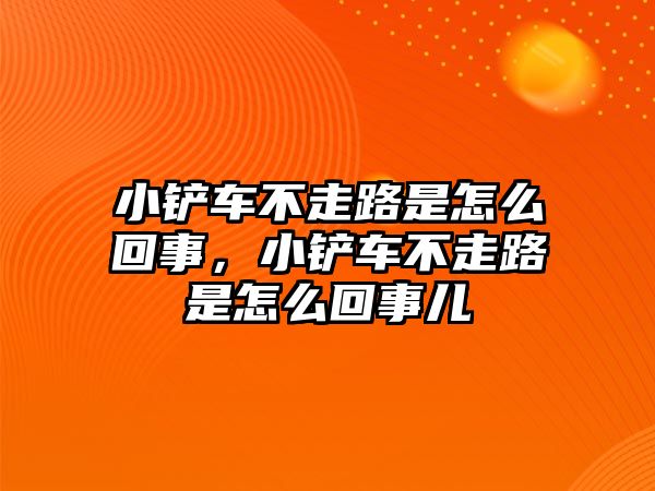 小鏟車不走路是怎么回事，小鏟車不走路是怎么回事兒