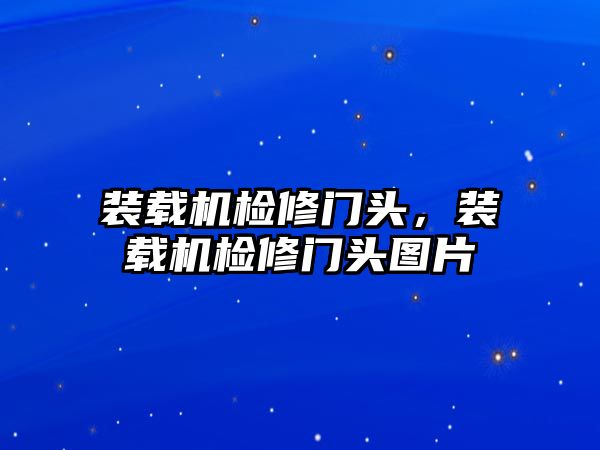 裝載機檢修門頭，裝載機檢修門頭圖片