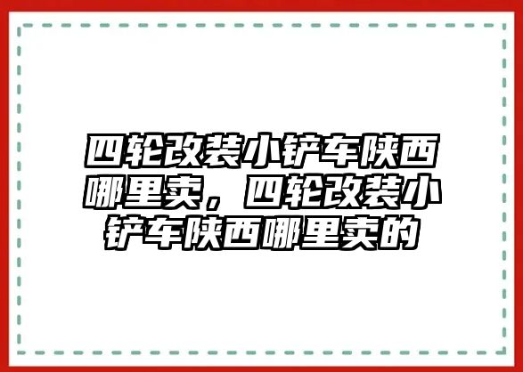 四輪改裝小鏟車陜西哪里賣，四輪改裝小鏟車陜西哪里賣的