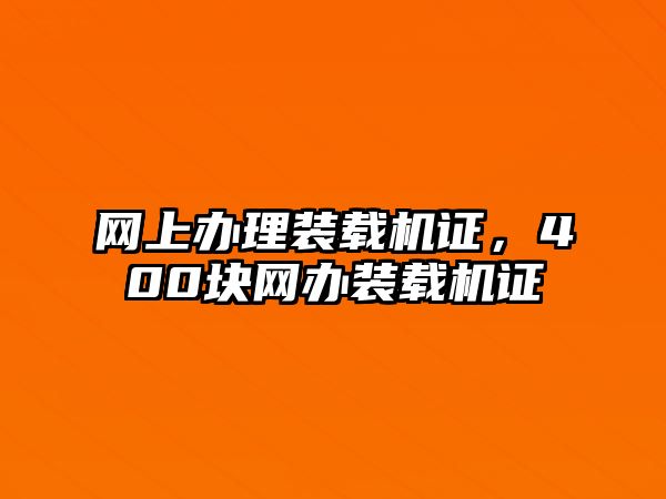 網(wǎng)上辦理裝載機(jī)證，400塊網(wǎng)辦裝載機(jī)證