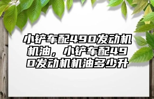 小鏟車配490發動機機油，小鏟車配490發動機機油多少升