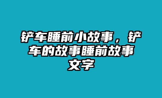 鏟車(chē)睡前小故事，鏟車(chē)的故事睡前故事文字