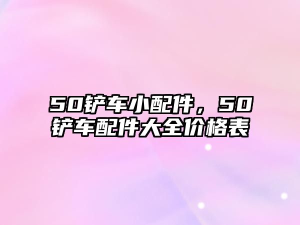 50鏟車小配件，50鏟車配件大全價格表