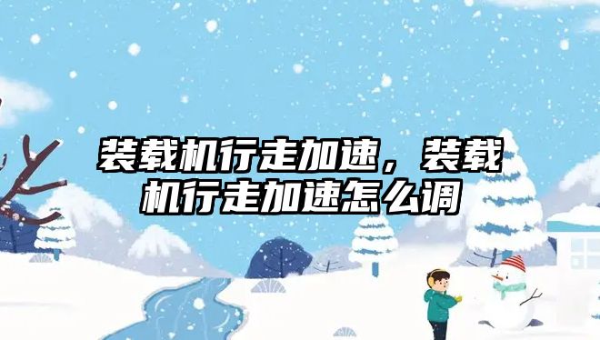 裝載機行走加速，裝載機行走加速怎么調