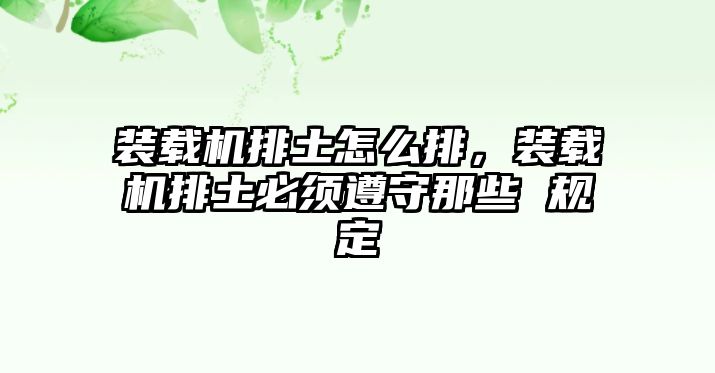 裝載機排土怎么排，裝載機排土必須遵守那些 規定