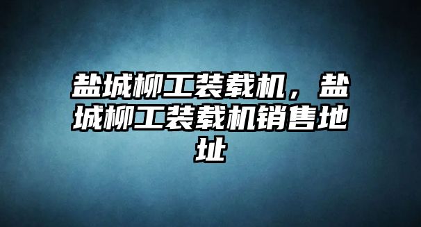 鹽城柳工裝載機，鹽城柳工裝載機銷售地址