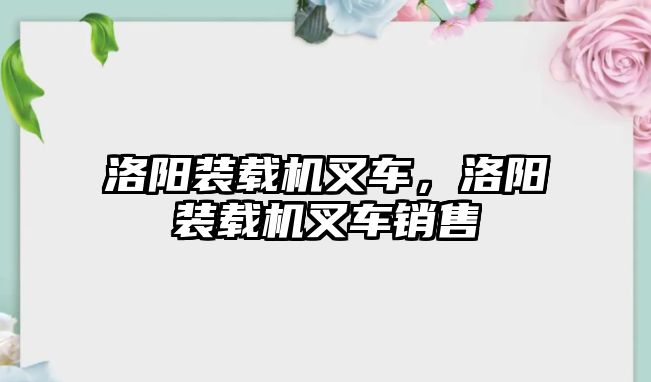 洛陽裝載機叉車，洛陽裝載機叉車銷售