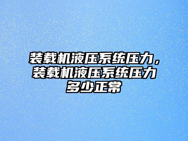 裝載機液壓系統壓力，裝載機液壓系統壓力多少正常