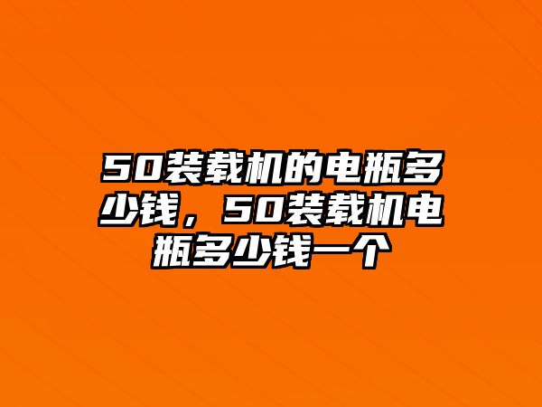 50裝載機的電瓶多少錢，50裝載機電瓶多少錢一個