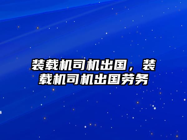 裝載機司機出國，裝載機司機出國勞務