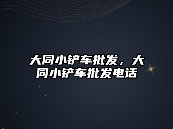 大同小鏟車批發(fā)，大同小鏟車批發(fā)電話