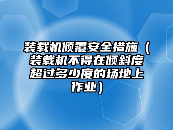 裝載機傾覆安全措施（裝載機不得在傾斜度超過多少度的場地上作業）