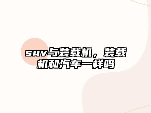 suv與裝載機，裝載機和汽車一樣嗎