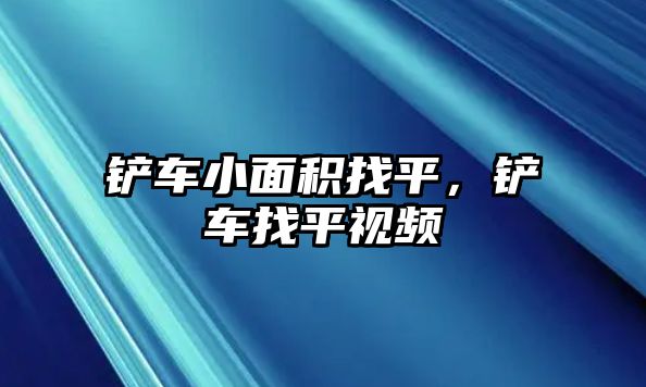 鏟車小面積找平，鏟車找平視頻