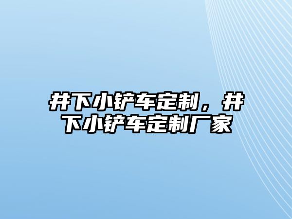 井下小鏟車定制，井下小鏟車定制廠家