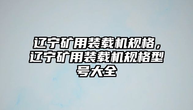 遼寧礦用裝載機規格，遼寧礦用裝載機規格型號大全