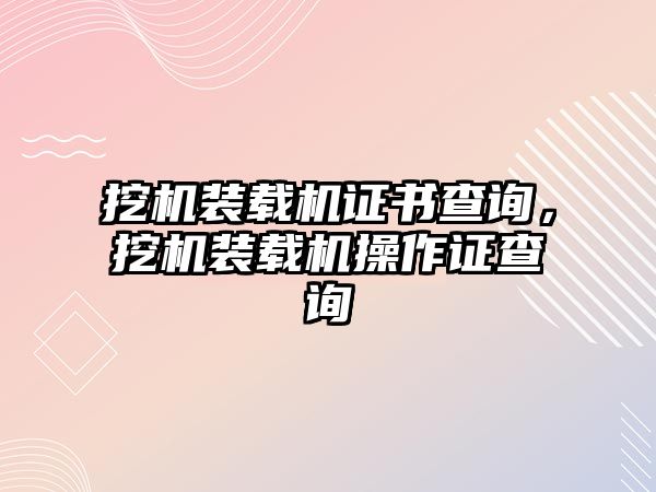 挖機裝載機證書查詢，挖機裝載機操作證查詢