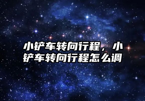 小鏟車轉向行程，小鏟車轉向行程怎么調