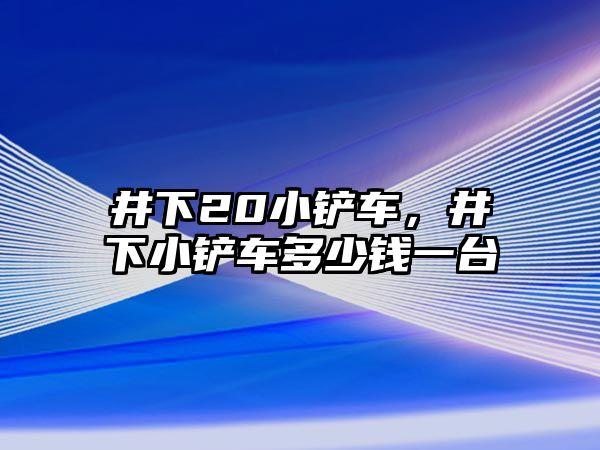 井下20小鏟車，井下小鏟車多少錢一臺