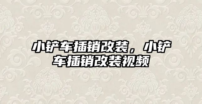 小鏟車插銷改裝，小鏟車插銷改裝視頻