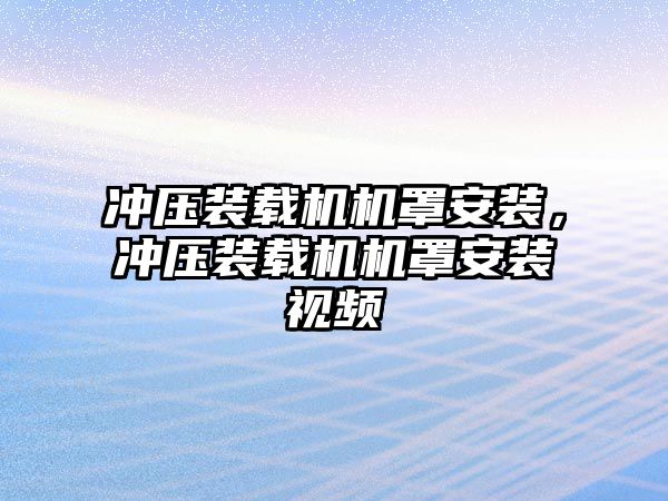 沖壓裝載機機罩安裝，沖壓裝載機機罩安裝視頻