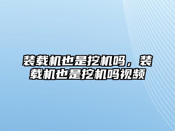 裝載機也是挖機嗎，裝載機也是挖機嗎視頻