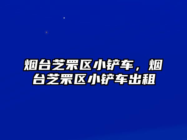 煙臺芝罘區小鏟車，煙臺芝罘區小鏟車出租